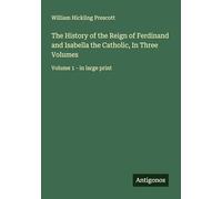 The History of the Reign of Ferdinand and Isabella the Catholic, In Three Volumes: Volume 1 - in large print