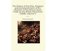 The History of the Rise, Progress and Accomplishment of the Abolition of the African Slave Trade by the British Parliament (1808), Volume II