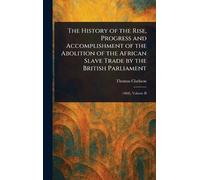 The History of the Rise, Progress and Accomplishment of the Abolition of the African Slave Trade by the British Parliament