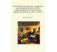 The history of the rise, progress, and establishment of the independence of the United States of America, Vol. 1 (of 3)
