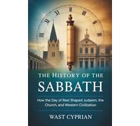 The History of the Sabbath: How the Day of Rest Shaped Judaism, the Church, and Western Civilization