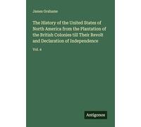 The History of the United States of North America from the Plantation of the British Colonies till Their Revolt and Declaration of Independence: Vol. 4