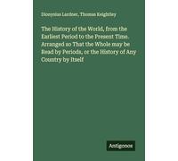 The History of the World, from the Earliest Period to the Present Time. Arranged so That the Whole may be Read by Periods, or the History of Any Country by Itself
