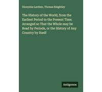 The History of the World, from the Earliest Period to the Present Time. Arranged so That the Whole may be Read by Periods, or the History of Any Country by Itself