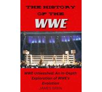 The History of the WWE: WWE Unleashed: An In-Depth Exploration of WWE's Evolution