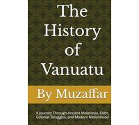 The History of Vanuatu: A Journey Through Ancient Melanesia, Faith, Colonial Struggles, and Modern Nationhood