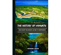 THE HISTORY OF VANUATU: From Ancient Melanesian Culture to Independence