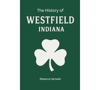 The History of Westfield, Indiana: From Quaker Settlement to Grand Park: How a Quaker Hamlet Became One of Indiana’s Fastest-Growing Cities