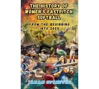The History of Women's Fastpitch Softball: From the Beginning Into 2025