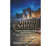 The Hittite Empire: Forgotten Superpower of the Ancient World: How a Lost Civilization Rivaled Egypt, Conquered Babylon, and Vanished from History
