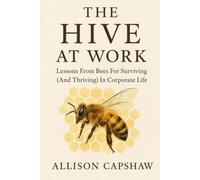 The Hive At Work: Lessons From Bees For Surviving (And Thriving) In Corporate Life
