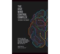 The Hive Mind Control Complex:: Essays on the All-Encompassing Podcast/Influencer Machine Building MK-ULTRA 2.0