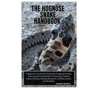 The Hognose Snake Handbook: A Beginner’s Guide into The World of Hognose Snakes, Covering All the Essentials for Choosing a Healthy Snake, Housing, Feeding, Behaviors, Handling, Health, And Breeding