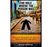 The Hole Where the Person Was: Practical Strategies for How to Deal with Loss and Grief