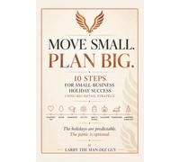 The holidays are predictable. The panic is optional. Move Small. Plan Big.: 10 Steps for Small-Business Holiday Success Using Big-Retail Strategy