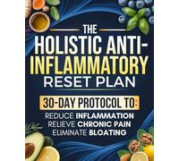 The Holistic Anti-Inflammatory Reset Plan: A 30-Day Guide to Reduce Bloating, Restore Energy, Soothe Joint Discomfort, and Finally Feel Like Yourself Again