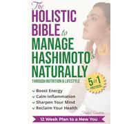 The Holistic Bible to Manage Hashimoto's Naturally: Simple 5-in-1 Nutrition and Lifestyle Protocol to Boost Energy, Calm Inflammation, Sharpen Your Mind, and Reclaim Your Health