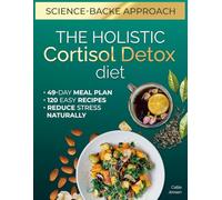 The Holistic Cortisol Detox Diet: Rebalance Stress Hormones - Restore Mental Clarity and Shed Stubborn Fat Naturally - Achieve Total Wellness with the Complete 49-Day Meal Plan