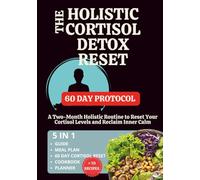 The Holistic Cortisol Detox Reset: A Two-Month Holistic Routine to Reset Your Cortisol Levels and Reclaim Inner Calm, 5 in 1 Guide, Cookbook and Planner