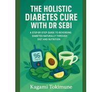 THE HOLISTIC DIABETES CURE WITH DR SEBI: A STEP-BY-STEP GUIDE TO REVERSING DIABETES NATURALLY THROUGH DIET AND NUTRITION