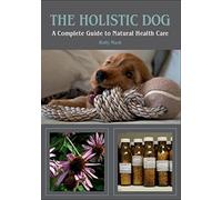 The Holistic Dog: A Complete Guide to Natural Heath Care