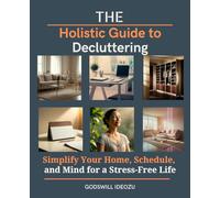 The Holistic Guide to Decluttering: Simplify Your Home, Schedule, and Mind for a Stress-Free Life
