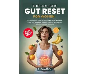 The Holistic Gut Reset For Women: A Comprehensive Guide for Healing IBS, Reflux, Hormonal Chaos, and Postpartum Struggles with Food, Body Rhythm, and Nervous System Regulation