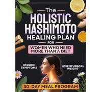 The Holistic Hashimoto Healing Plan for Women Who Need More Than a Diet: A Complete 30-Day Program to Reduce Symptoms, Boost Energy, and Lose Stubborn Weight with Simple Meals and Daily Habits