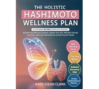 The Holistic Hashimoto Wellness Plan: A Complete 60-Day Protocol for Women to Soothe The Nervous System, Repair The Gut, Rebuild Thyroid Function, and Live Well Beyond Autoimmune Flares
