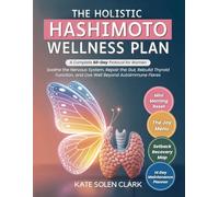 The Holistic Hashimoto Wellness Plan: A Complete 60-Day Protocol for Women to Soothe The Nervous System, Repair The Gut, Rebuild Thyroid Function, and Live Well Beyond Autoimmune Flares