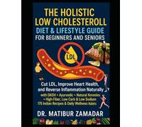 The Holistic Low Cholesterol Diet & Lifestyle Guide for Beginners and Seniors: Cut LDL, Improve Heart Health, and Reverse Inflammation Naturally with DASH + Ayurvedic + Natural Remedies + Indian Diets