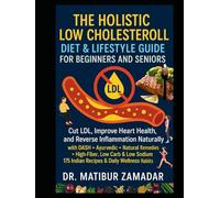 The Holistic Low Cholesterol Diet & Lifestyle Guide for Beginners and Seniors: Cut LDL, Improve Heart Health, and Reverse Inflammation Naturally with DASH + Ayurvedic + Natural Remedies + Indian Diets