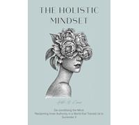 The Holistic Mindset: De-conditioning the Mind, Reclaiming Inner Authority in a World that Trained Us to Surrender It