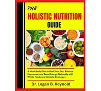 THE HOLISTIC NUTRITION GUIDE: A Mind-Body Plan to Heal Your Gut, Balance Hormones, and Boost Energy Naturally with Whole Foods and Lifestyle Strategies
