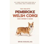 The Holistic Pembroke Welsh Corgi Owner's Guide: DIY Corgi Fixes for Clean Skin, a Calm Mind, and a Strong Back