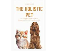 The Holistic Pet: An Evidence-Based Guide to Integrative Care for Your Dog or Cat