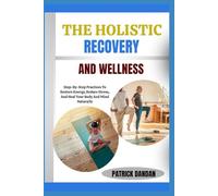 THE HOLISTIC RECOVERY AND WELLNESS: Step-By-Step Practices To Restore Energy, Reduce Stress, And Heal Your Body And Mind Naturally