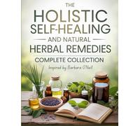 The Holistic Self-Healing and Natural Herbal Remedies Complete Collection Inspired by Barbara O'Neill: Proven Natural Therapies, Herbal Wisdom, and ... Tools for a Balanced, Disease Free Life