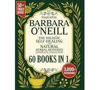 The Holistic Self-Healing and Natural Herbal Remedies Complete Collection Inspired by Barbara O'Neill: Revitalize Your Body, Boost Your Energy and Live Free from Toxins