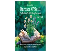 The Holistic Self-Healing Blueprint: Natural Herbal Remedies and Lifestyle Principles Inspired by Barbara O’Neill