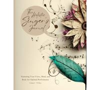 The Holistic Singer's Journal: Nurturing Your Voice, Mind, and Body for Optimal Performance