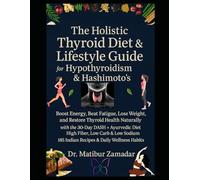 The Holistic Thyroid Diet & Lifestyle Guide for Hypothyroidism & Hashimoto’s: Boost Energy, Beat Fatigue, Lose Weight, and Restore Thyroid Health Naturally with 30-Day DASH + Ayurvedic + Indian Diet