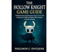 The Hollow Knight Game Guide: walkthrough, Exploring the Legacy, Lore, and Challenge of Hollow Knight and its Impact on Indie Gaming