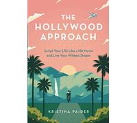 The Hollywood Approach: Script Your Life Like a Hit Movie and Live Your Wildest Dream