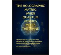 The Holographic Matrix: When Quantum Physics Meets the Divine: The revolutionary theory that unites Gateway CIA, Bohm-Pribram's holographic universe, and the Universal Blockchain.