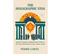 The Holographic Stoa: Ancient Wisdom, Informational Physics, and the Unfolding of the Cosmic Logos
