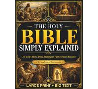 The Holy Bible Simply Explained: A Step-by-Step Path to Finally Understand the Core Message Behind Every Book of the Old and New Testament | Live God’s Word Daily, Walking in Faith Toward Paradise