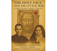 THE HOLY FACE AND THE LITTLE WAY: A Devotional Mission with Fulton J. Sheen and St. Thérèse of Lisieux