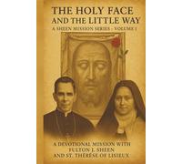 THE HOLY FACE AND THE LITTLE WAY: A Devotional Mission with Fulton J. Sheen and St. Thérèse of Lisieux