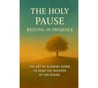 The Holy Pause Resting in Presence: The Art of Slowing Down to Hear the Whisper of the Divine